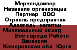 Мерчендайзер › Название организации ­ Партнер, ООО › Отрасль предприятия ­ Алкоголь, напитки › Минимальный оклад ­ 30 000 - Все города Работа » Вакансии   . Кемеровская обл.,Юрга г.